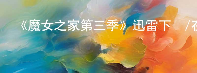 陳淑楨發布《魔女之家第三季》迅雷下載/在線觀看-都市情感-美劇天堂